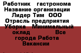 Работник   гастронома › Название организации ­ Лидер Тим, ООО › Отрасль предприятия ­ Уборка › Минимальный оклад ­ 29 700 - Все города Работа » Вакансии   